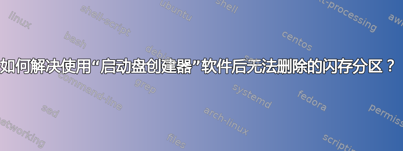 如何解决使用“启动盘创建器”软件后无法删除的闪存分区？