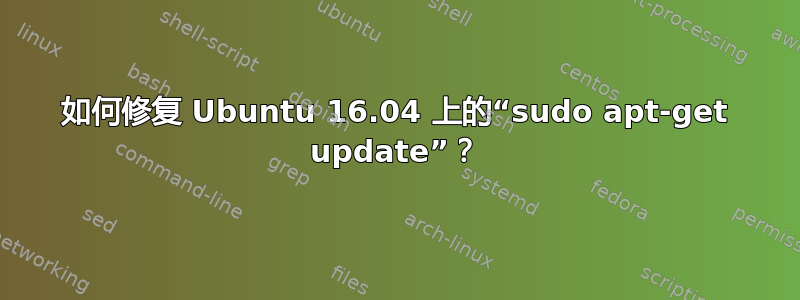 如何修复 Ubuntu 16.04 上的“sudo apt-get update”？