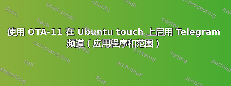 使用 OTA-11 在 Ubuntu touch 上启用 Telegram 频道（应用程序和范围）