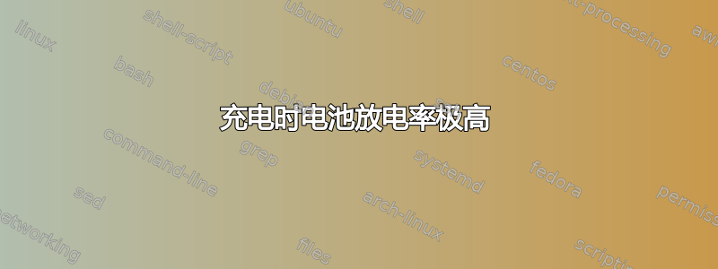 充电时电池放电率极高