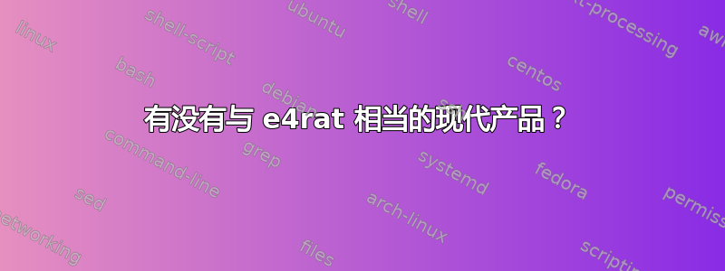 有没有与 e4rat 相当的现代产品？