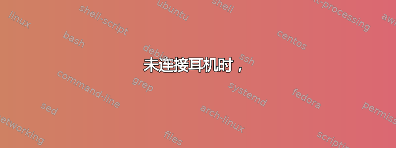 未连接耳机时，