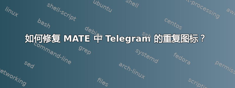 如何修复 MATE 中 Telegram 的重复图标？