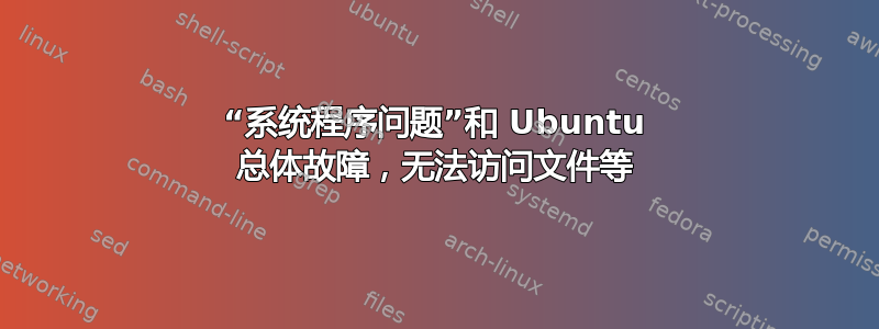 “系统程序问题”和 Ubuntu 总体故障，无法访问文件等