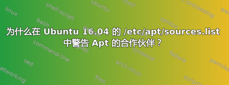 为什么在 Ubuntu 16.04 的 /etc/apt/sources.list 中警告 Apt 的合作伙伴？