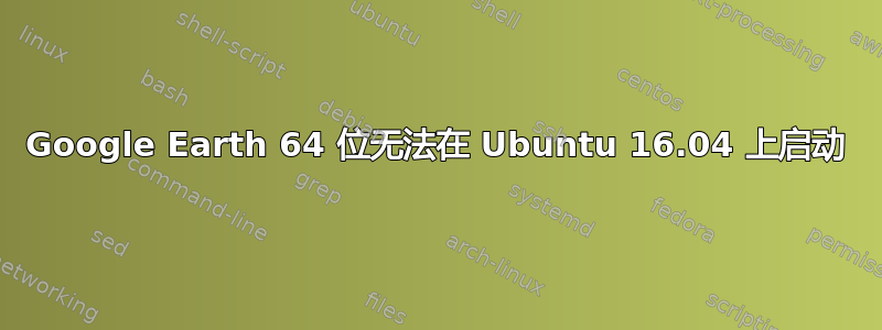 Google Earth 64 位无法在 Ubuntu 16.04 上启动