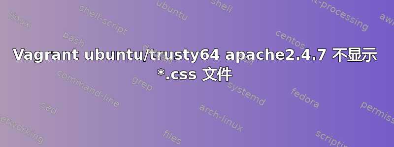 Vagrant ubuntu/trusty64 apache2.4.7 不显示 *.css 文件