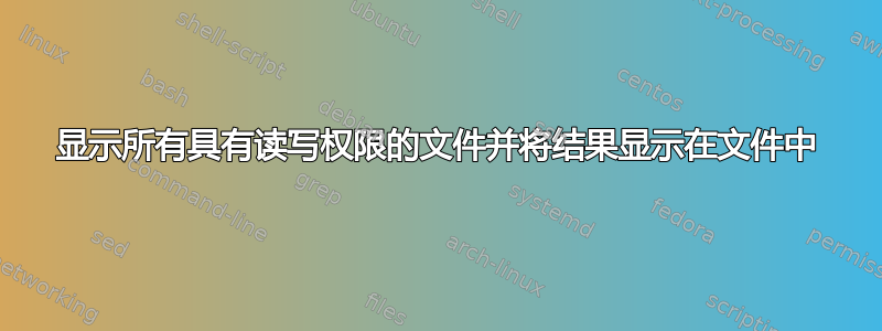 显示所有具有读写权限的文件并将结果显示在文件中