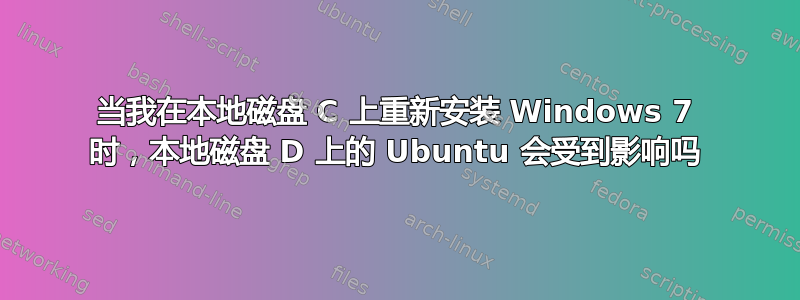 当我在本地磁盘 C 上重新安装 Windows 7 时，本地磁盘 D 上的 Ubuntu 会受到影响吗