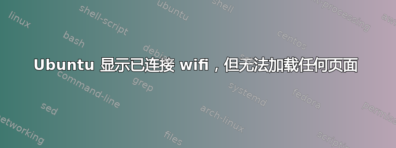 Ubuntu 显示已连接 wifi，但无法加载任何页面