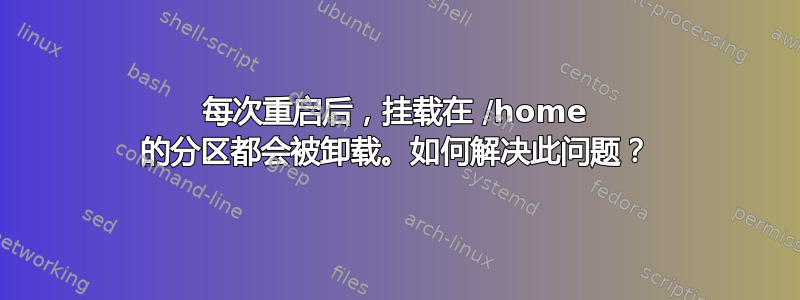 每次重启后，挂载在 /home 的分区都会被卸载。如何解决此问题？