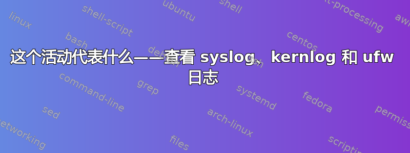 这个活动代表什么——查看 syslog、kernlog 和 ufw 日志