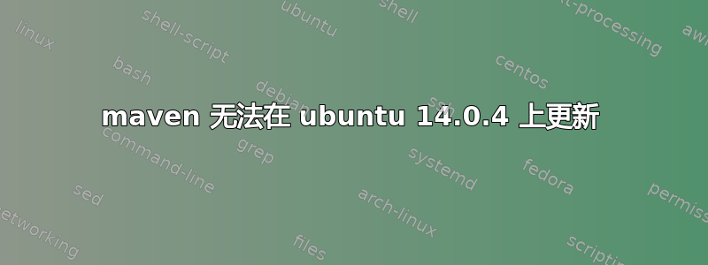 maven 无法在 ubuntu 14.0.4 上更新