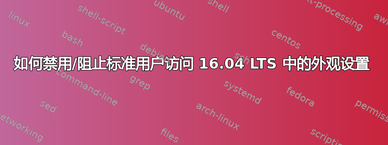 如何禁用/阻止标准用户访问 16.04 LTS 中的外观设置