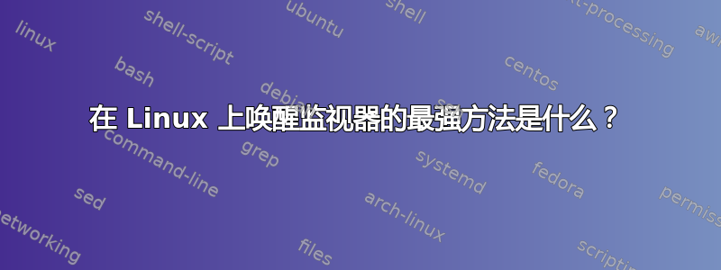 在 Linux 上唤醒监视器的最强方法是什么？