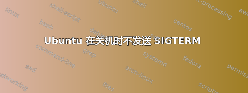 Ubuntu 在关机时不发送 SIGTERM