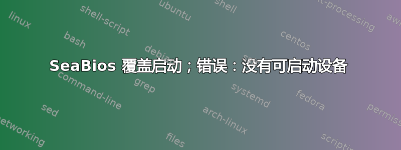 SeaBios 覆盖启动；错误：没有可启动设备