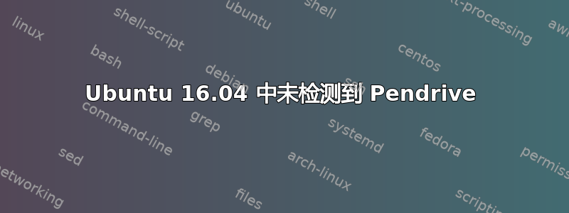 Ubuntu 16.04 中未检测到 Pendrive