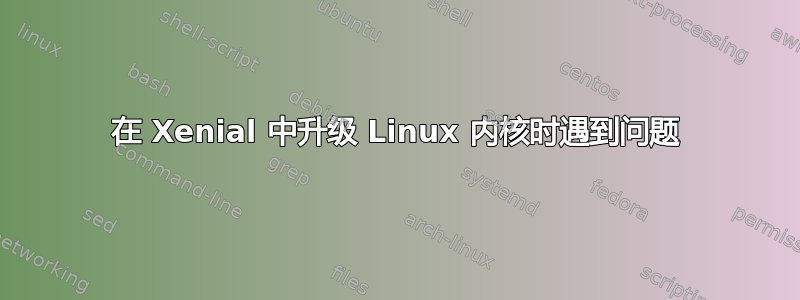 在 Xenial 中升级 Linux 内核时遇到问题