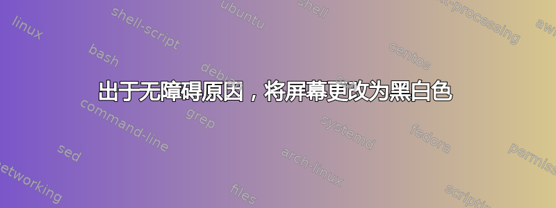 出于无障碍原因，将屏幕更改为黑白色