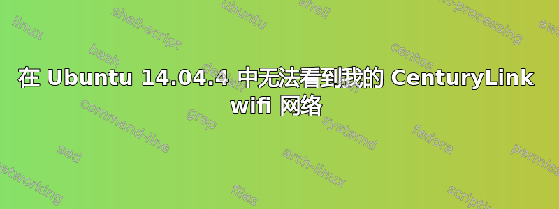 在 Ubuntu 14.04.4 中无法看到我的 CenturyLink wifi 网络