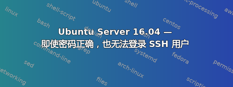 Ubuntu Server 16.04 — 即使密码正确，也无法登录 SSH 用户