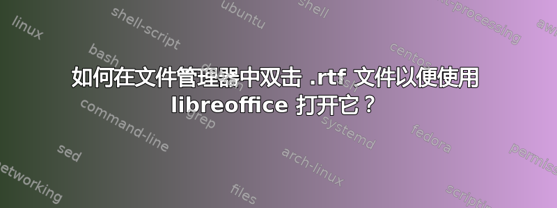 如何在文件管理器中双击 .rtf 文件以便使用 libreoffice 打开它？