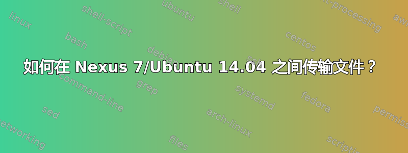 如何在 Nexus 7/Ubuntu 14.04 之间传输文件？