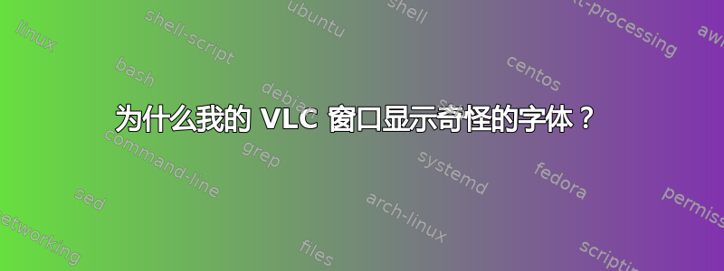 为什么我的 VLC 窗口显示奇怪的字体？