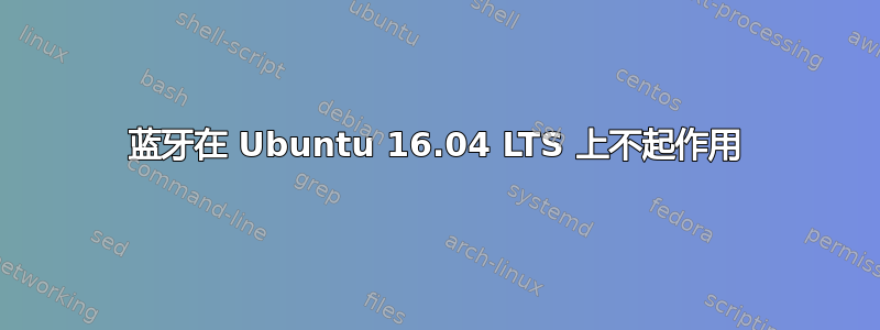 蓝牙在 Ubuntu 16.04 LTS 上不起作用