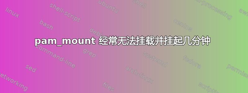 pam_mount 经常无法挂载并挂起几分钟