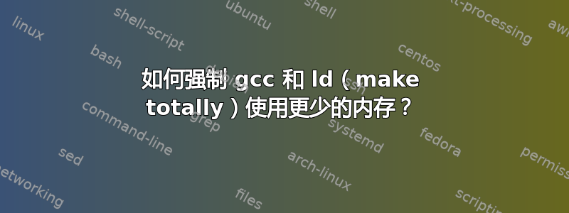 如何强制 gcc 和 ld（make totally）使用更少的内存？