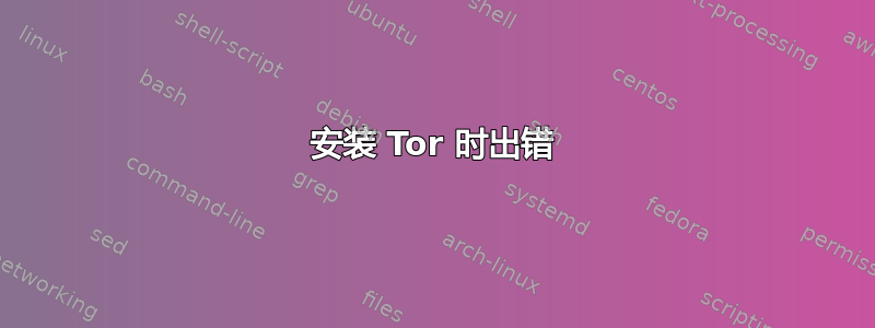 安装 Tor 时出错