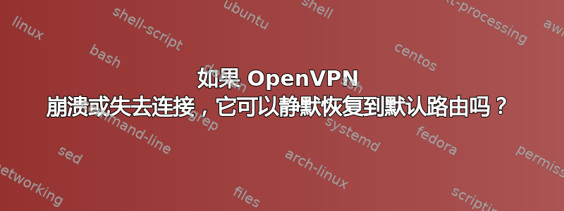 如果 OpenVPN 崩溃或失去连接，它可以静默恢复到默认路由吗？