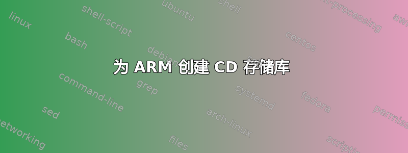 为 ARM 创建 CD 存储库