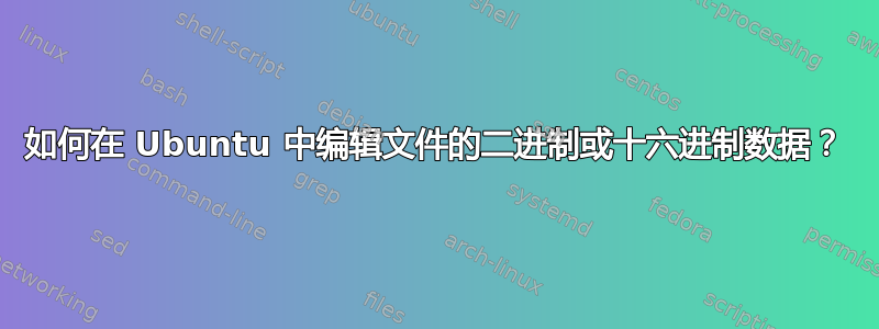 如何在 Ubuntu 中编辑文件的二进制或十六进制数据？