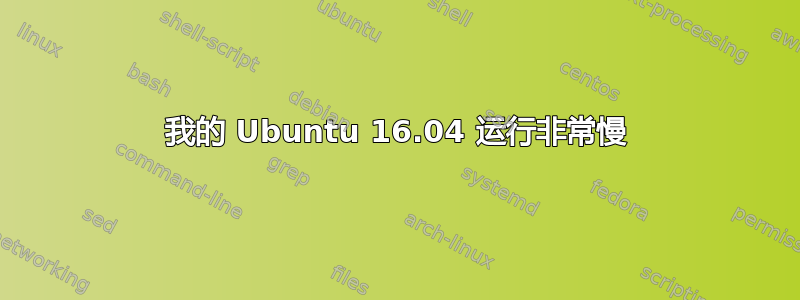 我的 Ubuntu 16.04 运行非常慢