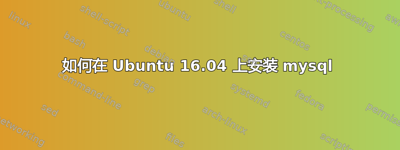 如何在 Ubuntu 16.04 上安装 mysql