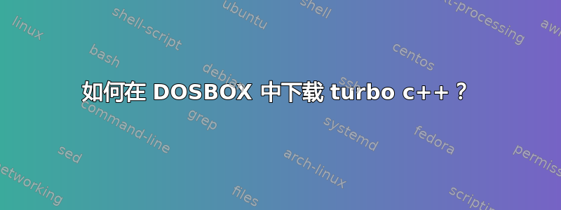 如何在 DOSBOX 中下载 turbo c++？