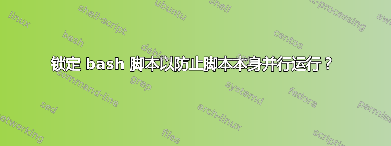 锁定 bash 脚本以防止脚本本身并行运行？