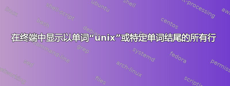 在终端中显示以单词“unix”或特定单词结尾的所有行