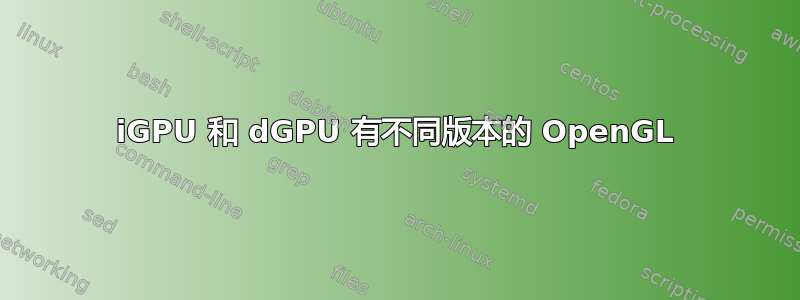 iGPU 和 dGPU 有不同版本的 OpenGL