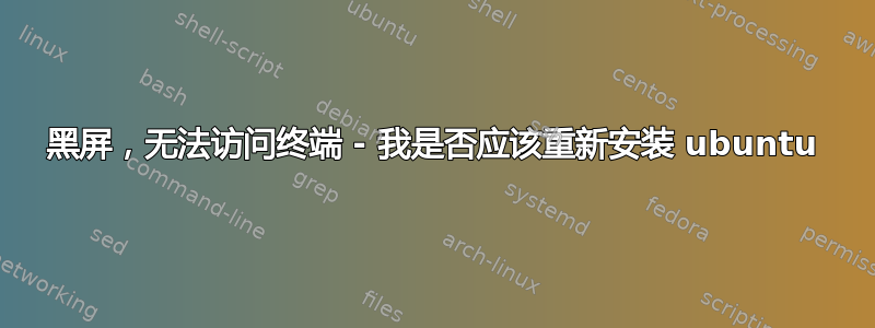 黑屏，无法访问终端 - 我是否应该重新安装 ubuntu