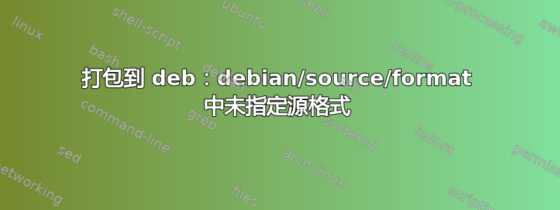 打包到 deb：debian/source/format 中未指定源格式