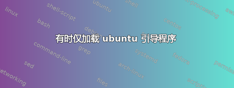 有时仅加载 ubuntu 引导程序