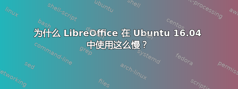 为什么 LibreOffice 在 Ubuntu 16.04 中使用这么慢？