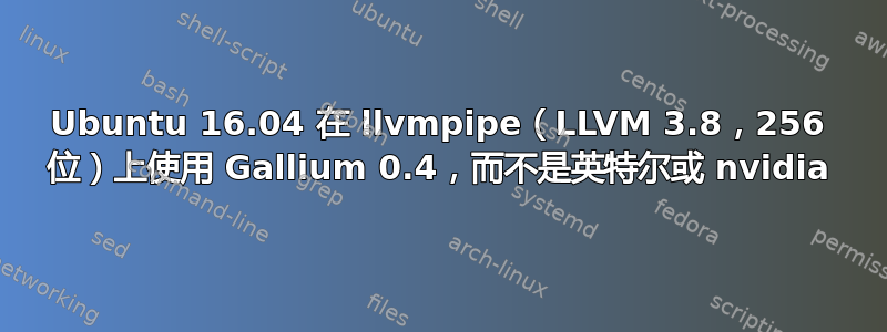 Ubuntu 16.04 在 llvmpipe（LLVM 3.8，256 位）上使用 Gallium 0.4，而不是英特尔或 nvidia