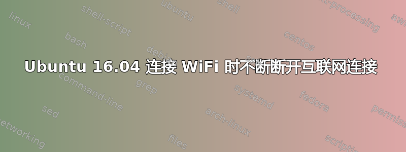 Ubuntu 16.04 连接 WiFi 时不断断开互联网连接