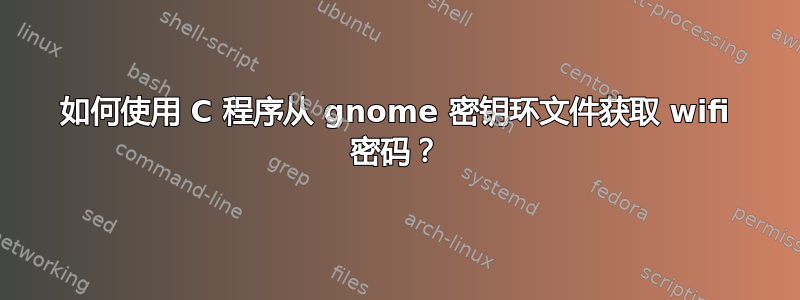 如何使用 C 程序从 gnome 密钥环文件获取 wifi 密码？