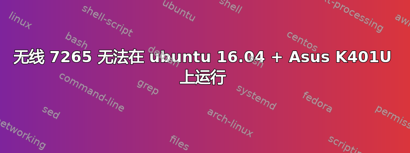 无线 7265 无法在 ubuntu 16.04 + Asus K401U 上运行